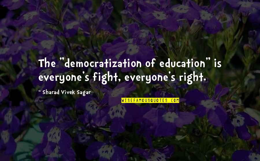Education For Everyone Quotes By Sharad Vivek Sagar: The "democratization of education" is everyone's fight, everyone's
