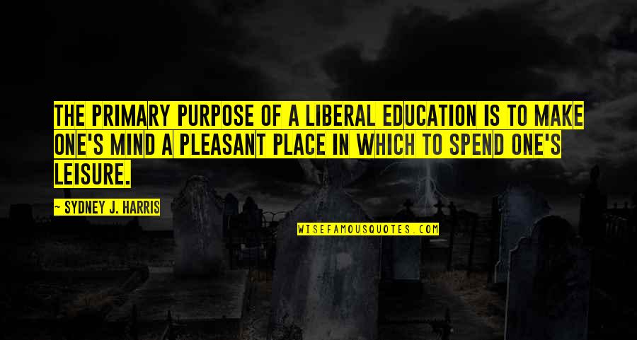 Education For Leisure Quotes By Sydney J. Harris: The primary purpose of a liberal education is