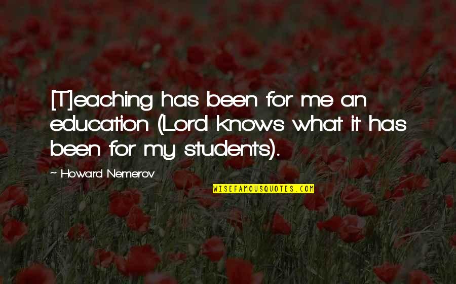 Education For Students Quotes By Howard Nemerov: [T]eaching has been for me an education (Lord