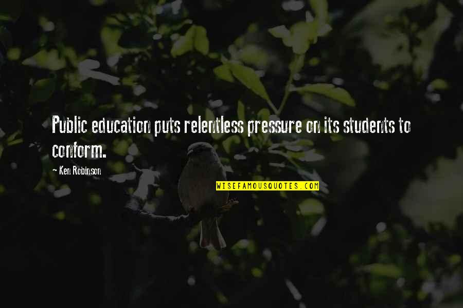 Education For Students Quotes By Ken Robinson: Public education puts relentless pressure on its students
