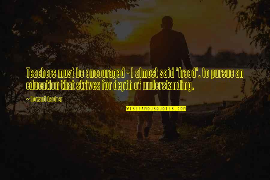 Education For Teachers Quotes By Howard Gardner: Teachers must be encouraged - I almost said Education For Teachers Quotes By Howard Gardner: Teachers must be encouraged - I almost said