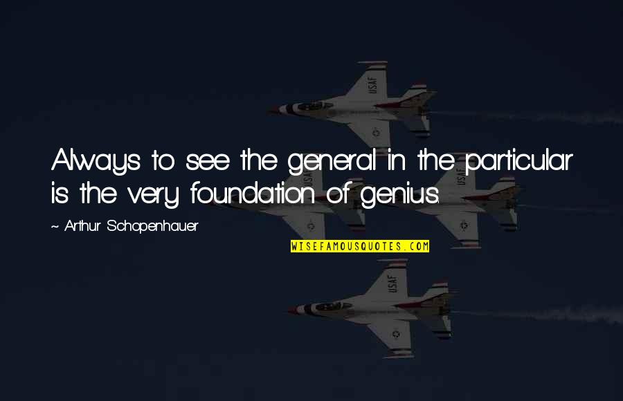 Education Foundation Quotes By Arthur Schopenhauer: Always to see the general in the particular