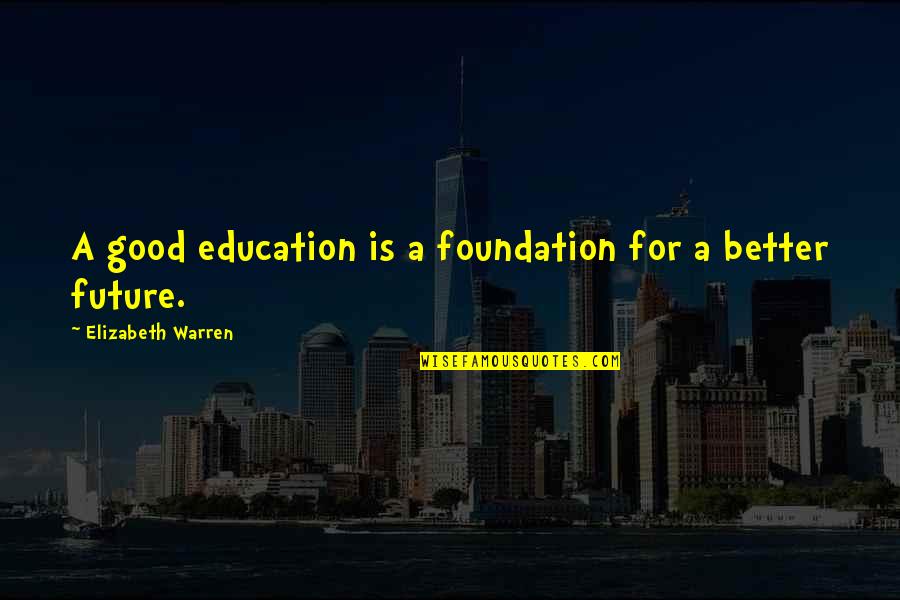 Education Foundation Quotes By Elizabeth Warren: A good education is a foundation for a