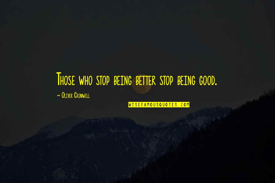 Education Foundation Quotes By Oliver Cromwell: Those who stop being better stop being good.