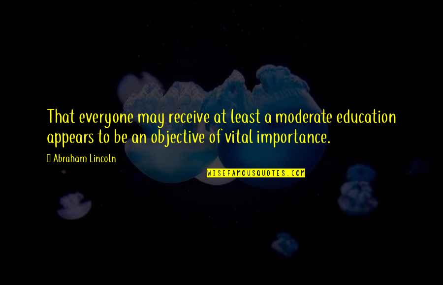 Education From Abraham Lincoln Quotes By Abraham Lincoln: That everyone may receive at least a moderate Education From Abraham Lincoln Quotes By Abraham Lincoln: That everyone may receive at least a moderate