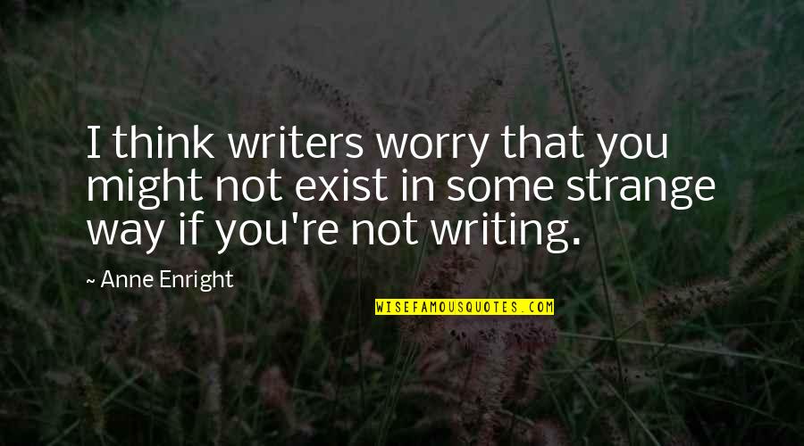 Education From Abraham Lincoln Quotes By Anne Enright: I think writers worry that you might not Education From Abraham Lincoln Quotes By Anne Enright: I think writers worry that you might not
