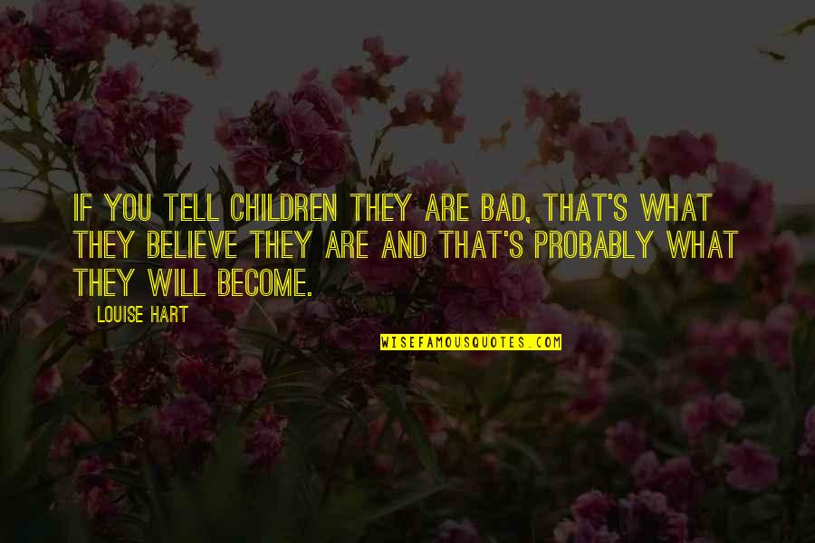 Education Goodreads Quotes By Louise Hart: If you tell children they are bad, that's