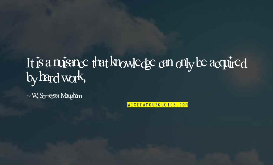 Education Hard Work Quotes By W. Somerset Maugham: It is a nuisance that knowledge can only Education Hard Work Quotes By W. Somerset Maugham: It is a nuisance that knowledge can only