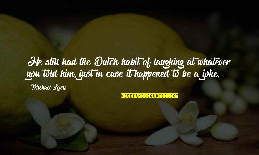 Education Higher Learning Quotes By Michael Lewis: He still had the Dutch habit of laughing Education Higher Learning Quotes By Michael Lewis: He still had the Dutch habit of laughing
