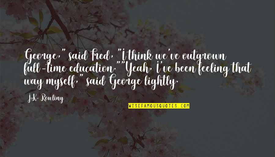 Education Humor Quotes By J.K. Rowling: George," said Fred, "I think we've outgrown full-time