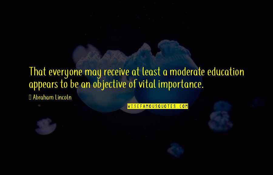 Education Importance Quotes By Abraham Lincoln: That everyone may receive at least a moderate
