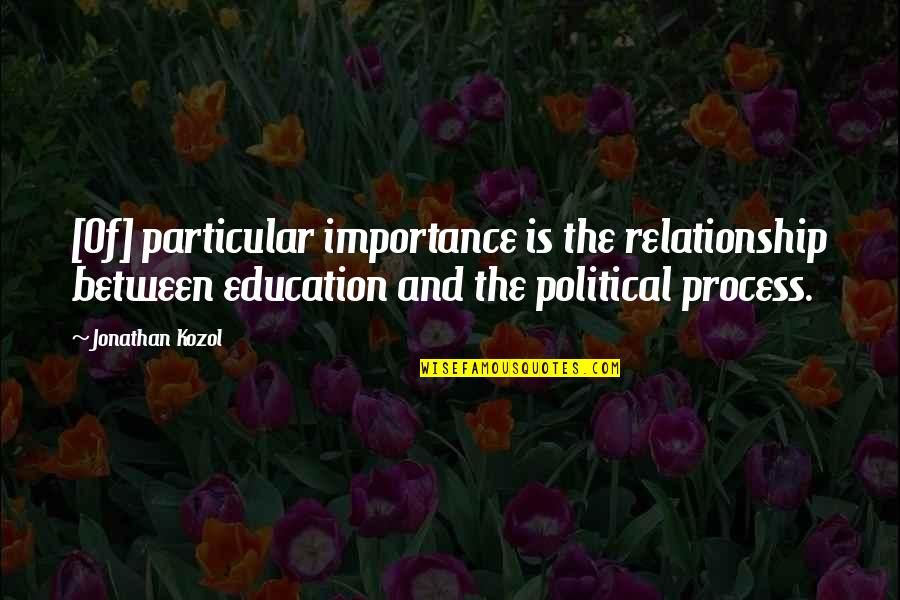 Education Importance Quotes By Jonathan Kozol: [Of] particular importance is the relationship between education