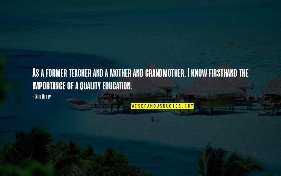 Education Importance Quotes By Sue Kelly: As a former teacher and a mother and