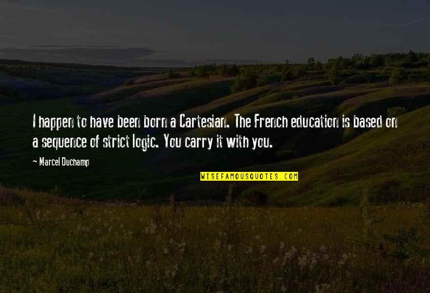 Education In French Quotes By Marcel Duchamp: I happen to have been born a Cartesian.