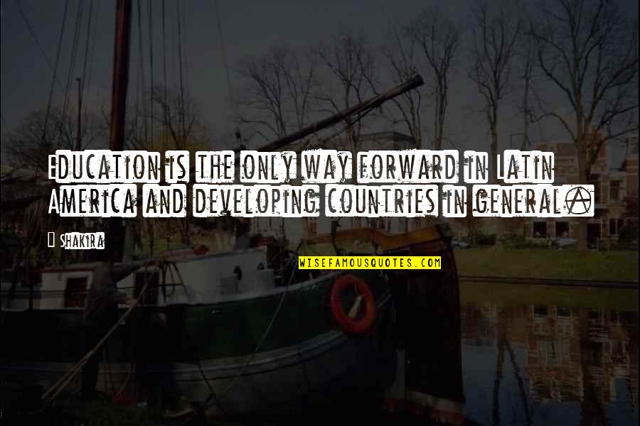 Education In Other Countries Quotes By Shakira: Education is the only way forward in Latin