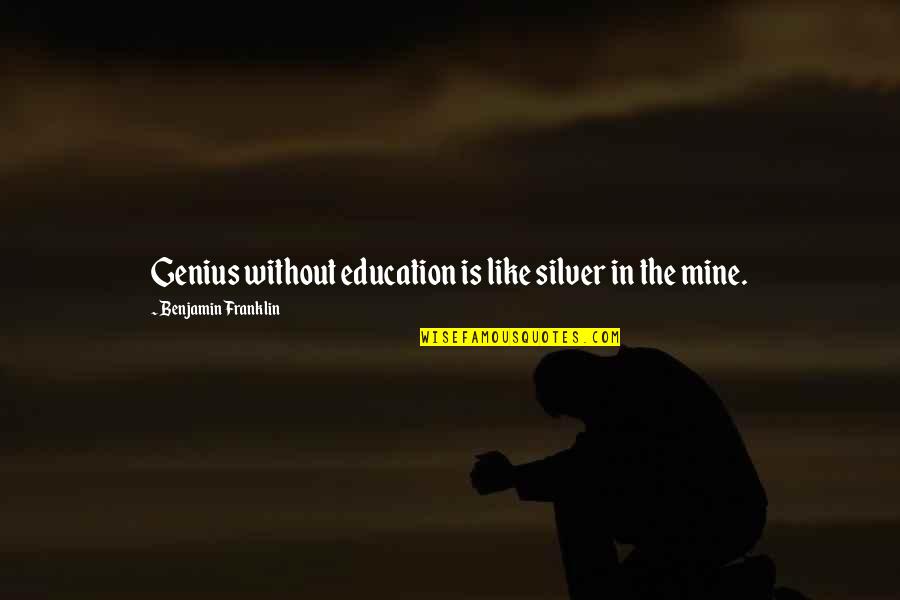 Education In Quotes By Benjamin Franklin: Genius without education is like silver in the