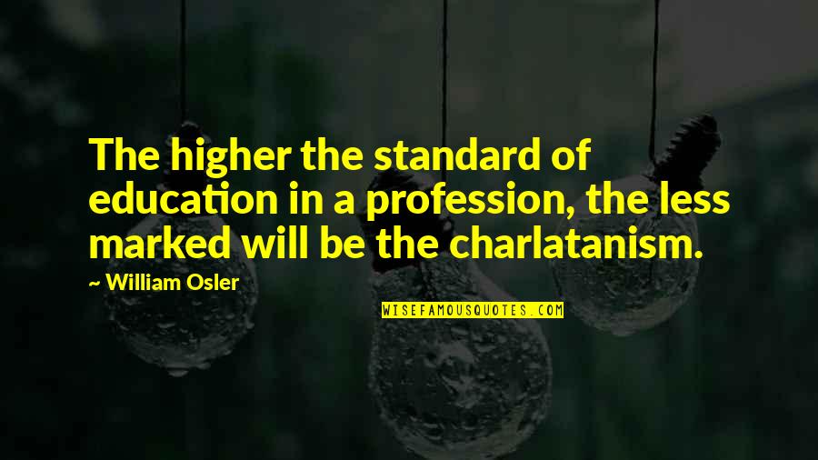 Education In Quotes By William Osler: The higher the standard of education in a