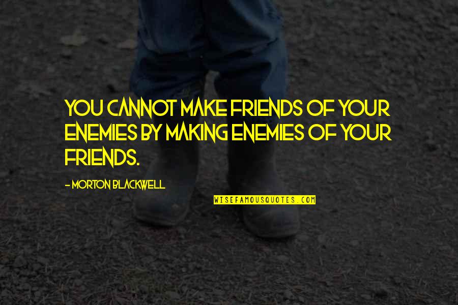 Education In The Other Wes Moore Quotes By Morton Blackwell: You cannot make friends of your enemies by Education In The Other Wes Moore Quotes By Morton Blackwell: You cannot make friends of your enemies by