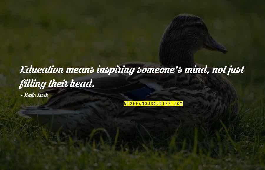 Education Inspiring Quotes By Katie Lusk: Education means inspiring someone's mind, not just filling