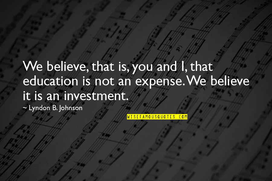 Education Investment Quotes By Lyndon B. Johnson: We believe, that is, you and I, that