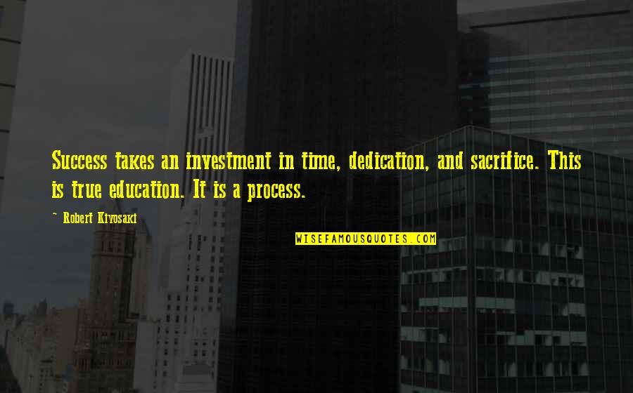 Education Investment Quotes By Robert Kiyosaki: Success takes an investment in time, dedication, and