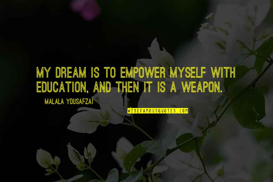 Education Is A Weapon Quotes By Malala Yousafzai: My dream is to empower myself with education, Education Is A Weapon Quotes By Malala Yousafzai: My dream is to empower myself with education,