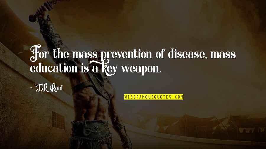 Education Is A Weapon Quotes By T.R. Reid: For the mass prevention of disease, mass education