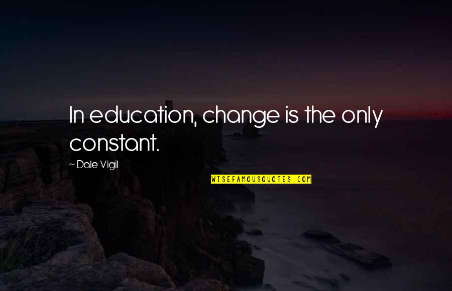 Education Is Change Quotes By Dale Vigil: In education, change is the only constant. Education Is Change Quotes By Dale Vigil: In education, change is the only constant.