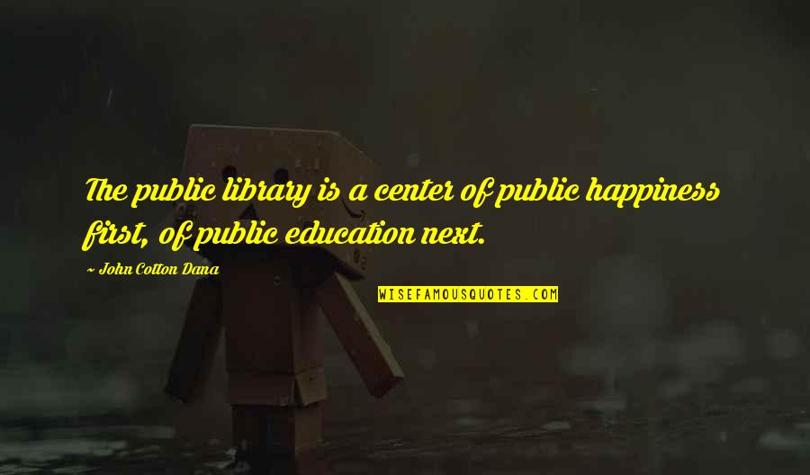 Education Is First Quotes By John Cotton Dana: The public library is a center of public Education Is First Quotes By John Cotton Dana: The public library is a center of public