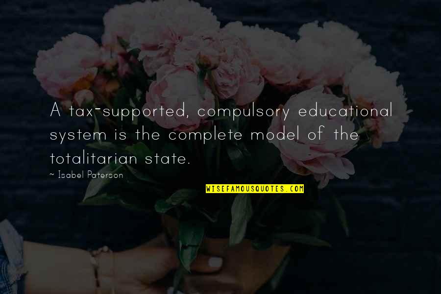 Education Is Freedom Quotes By Isabel Paterson: A tax-supported, compulsory educational system is the complete