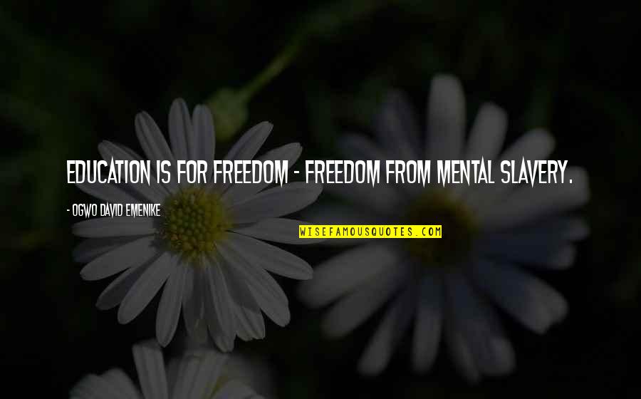 Education Is Freedom Quotes By Ogwo David Emenike: Education is for freedom - freedom from mental