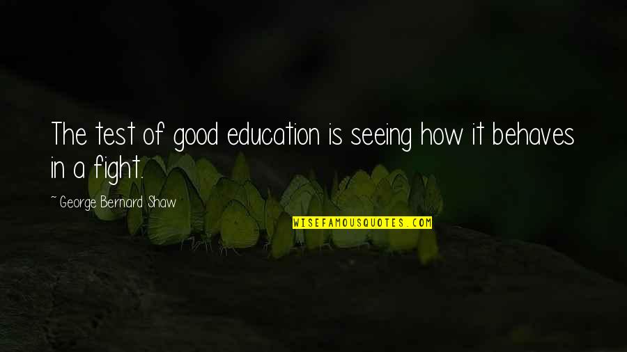 Education Is Good Quotes By George Bernard Shaw: The test of good education is seeing how