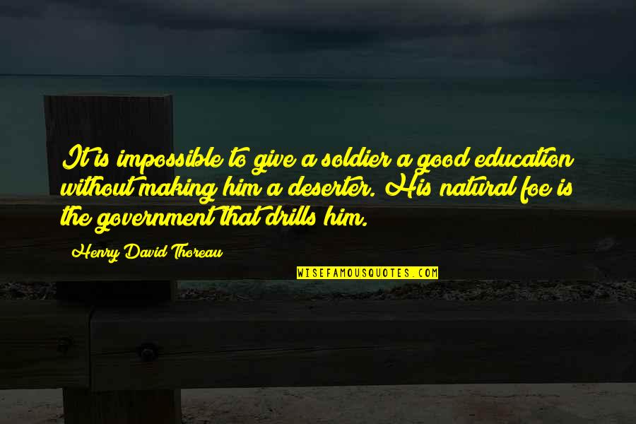 Education Is Good Quotes By Henry David Thoreau: It is impossible to give a soldier a