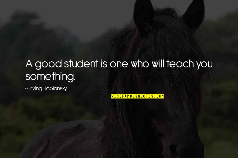 Education Is Good Quotes By Irving Kaplansky: A good student is one who will teach