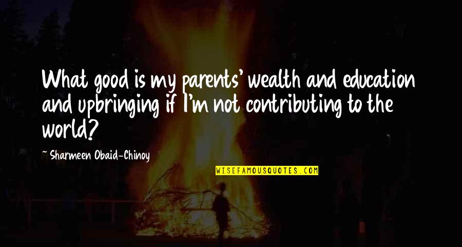 Education Is Good Quotes By Sharmeen Obaid-Chinoy: What good is my parents' wealth and education