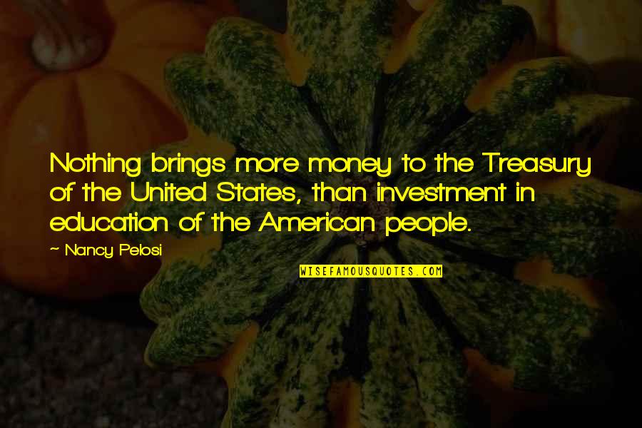 Education Is Investment Quotes By Nancy Pelosi: Nothing brings more money to the Treasury of