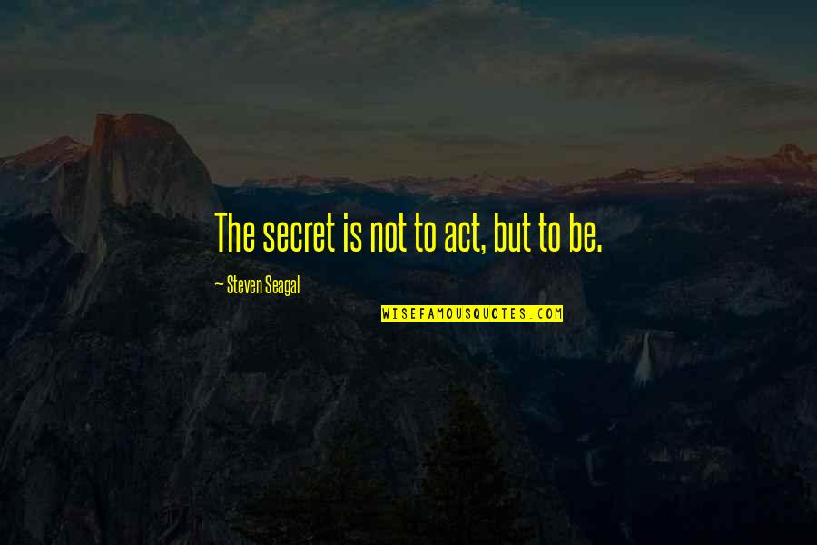 Education Is Investment Quotes By Steven Seagal: The secret is not to act, but to