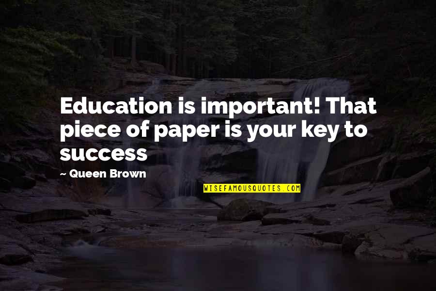 Education Is Key To Success Quotes By Queen Brown: Education is important! That piece of paper is