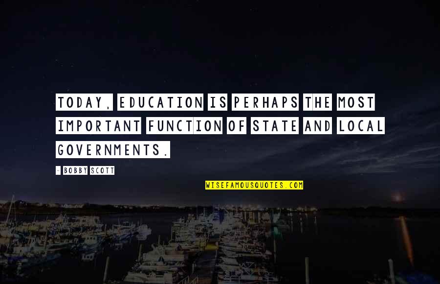 Education Is Most Important Quotes By Bobby Scott: Today, education is perhaps the most important function Education Is Most Important Quotes By Bobby Scott: Today, education is perhaps the most important function