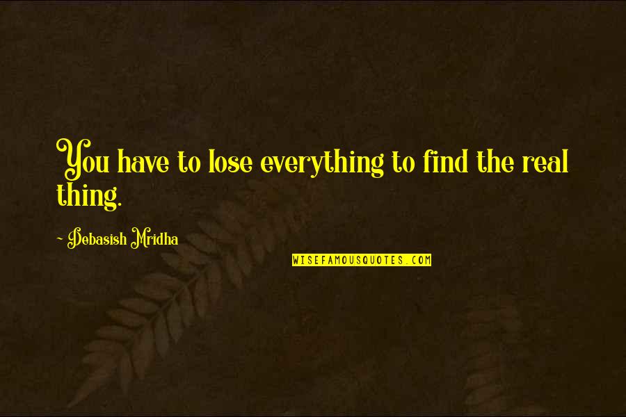 Education Is Not Everything Quotes By Debasish Mridha: You have to lose everything to find the