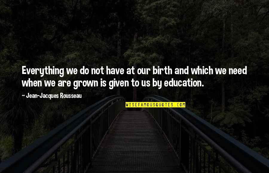 Education Is Not Everything Quotes By Jean-Jacques Rousseau: Everything we do not have at our birth