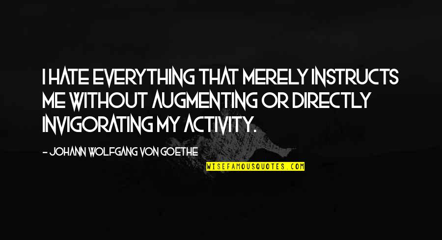 Education Is Not Everything Quotes By Johann Wolfgang Von Goethe: I hate everything that merely instructs me without