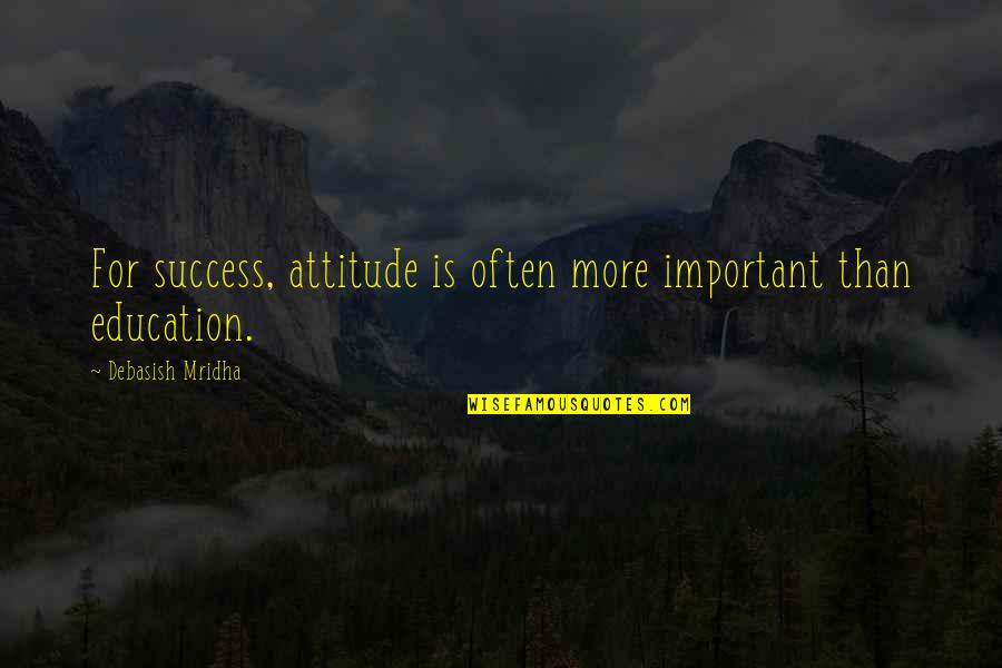 Education Is Not Important For Success Quotes By Debasish Mridha: For success, attitude is often more important than Education Is Not Important For Success Quotes By Debasish Mridha: For success, attitude is often more important than