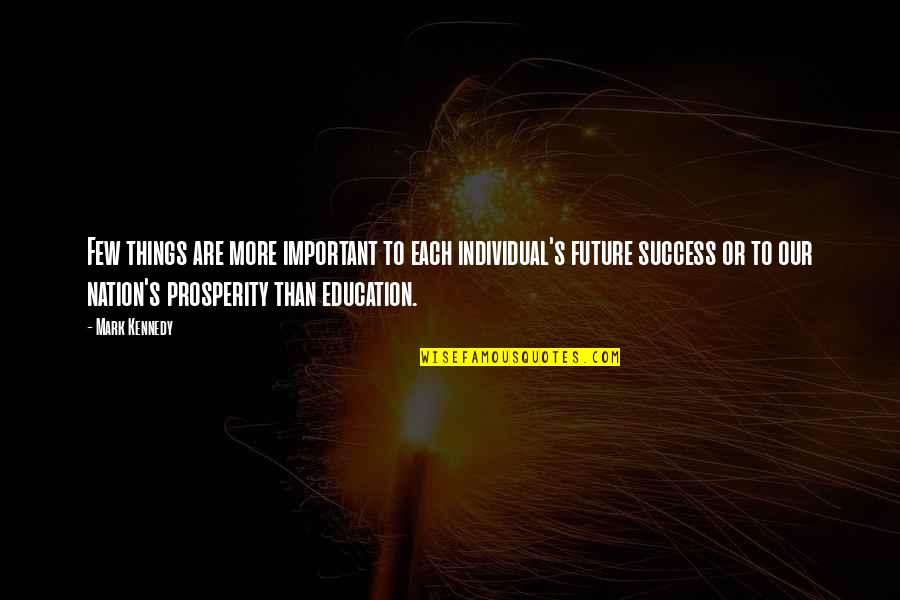 Education Is Not Important For Success Quotes By Mark Kennedy: Few things are more important to each individual's Education Is Not Important For Success Quotes By Mark Kennedy: Few things are more important to each individual's