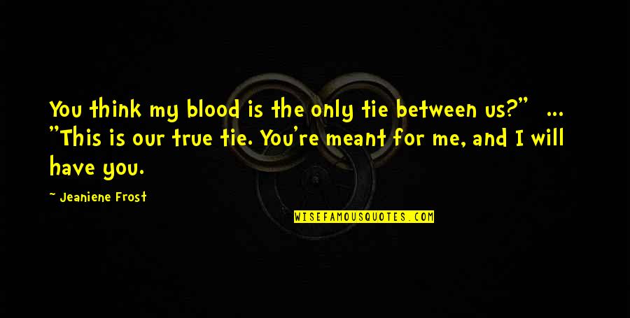 Education Is Not The Filling Of A Pail Quote Quotes By Jeaniene Frost: You think my blood is the only tie