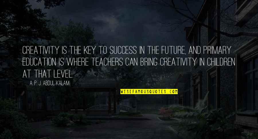 Education Is Success Quotes By A. P. J. Abdul Kalam: Creativity is the key to success in the