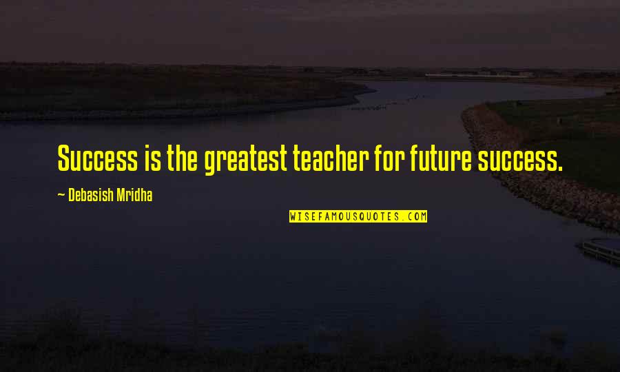Education Is Success Quotes By Debasish Mridha: Success is the greatest teacher for future success.