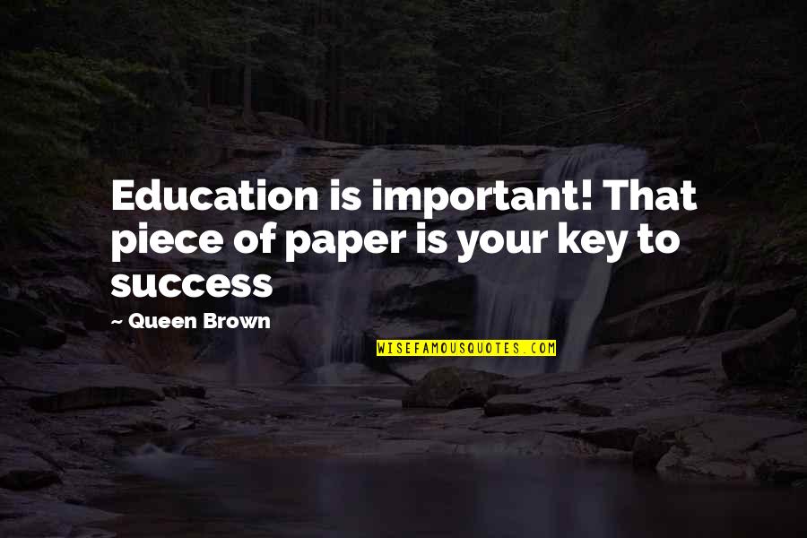 Education Is Success Quotes By Queen Brown: Education is important! That piece of paper is