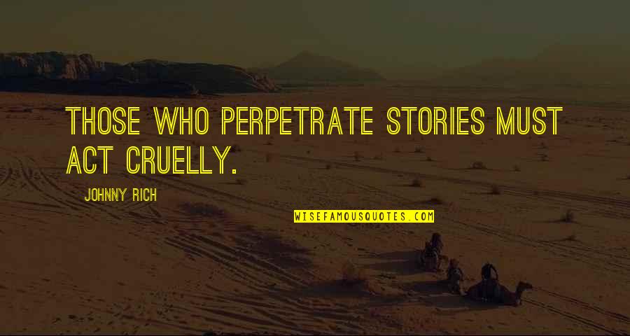 Education Is The Backbone Of A Nation Quotes By Johnny Rich: Those who perpetrate stories must act cruelly. Education Is The Backbone Of A Nation Quotes By Johnny Rich: Those who perpetrate stories must act cruelly.