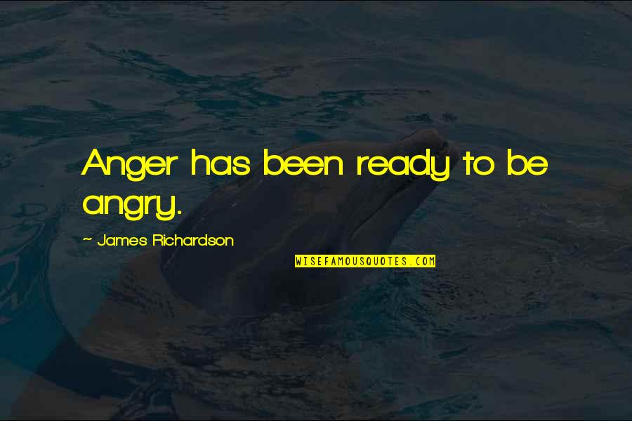 Education Is The Fertilizer Quotes By James Richardson: Anger has been ready to be angry.